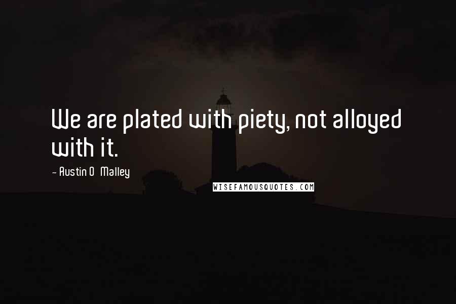 Austin O'Malley Quotes: We are plated with piety, not alloyed with it.