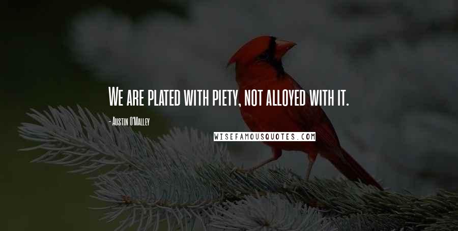 Austin O'Malley Quotes: We are plated with piety, not alloyed with it.