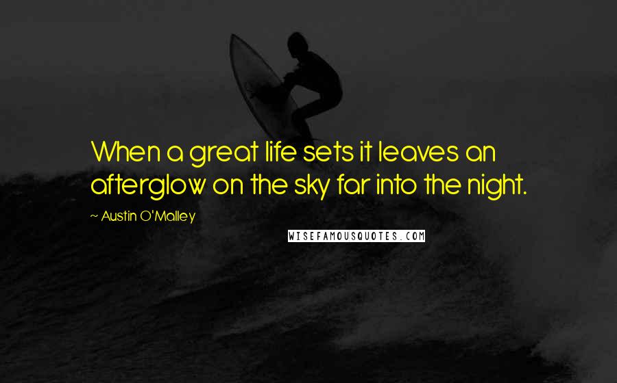 Austin O'Malley Quotes: When a great life sets it leaves an afterglow on the sky far into the night.