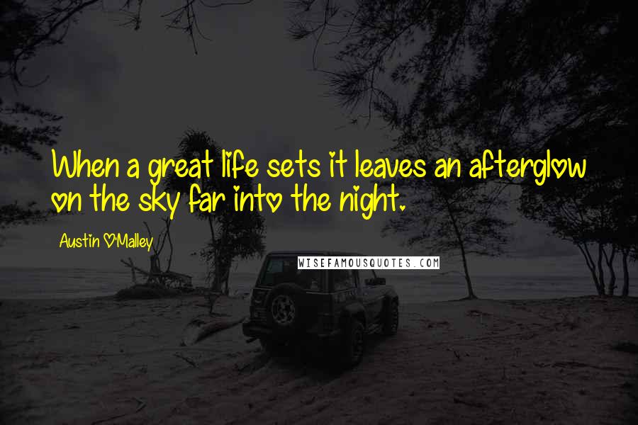 Austin O'Malley Quotes: When a great life sets it leaves an afterglow on the sky far into the night.