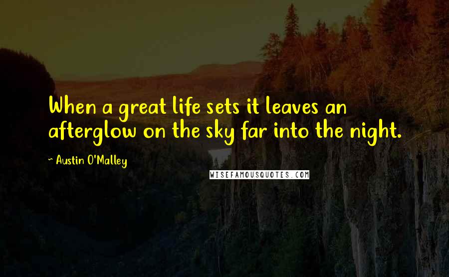 Austin O'Malley Quotes: When a great life sets it leaves an afterglow on the sky far into the night.