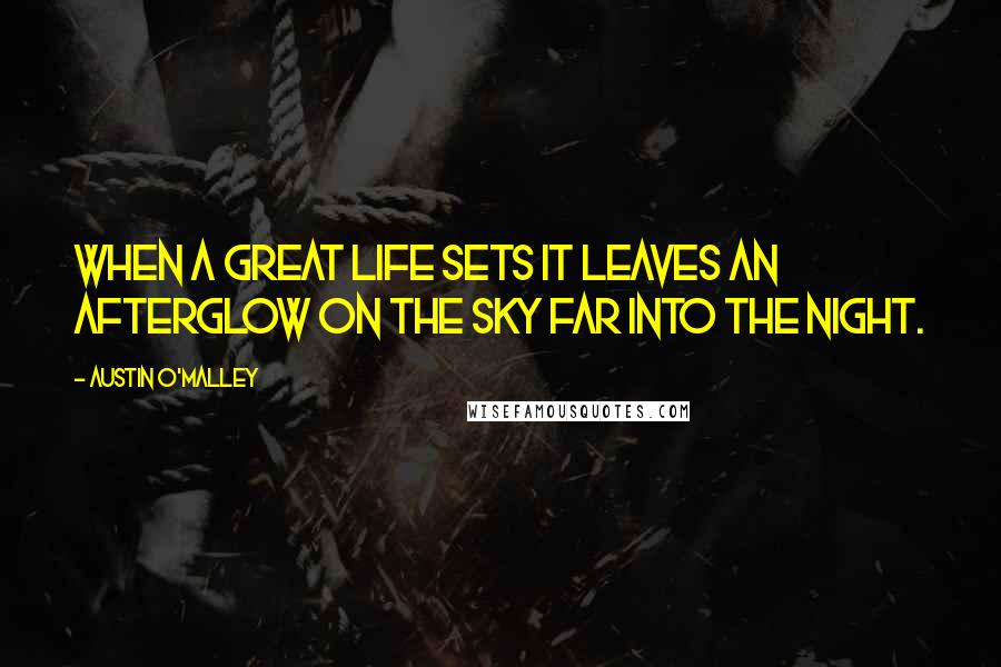 Austin O'Malley Quotes: When a great life sets it leaves an afterglow on the sky far into the night.