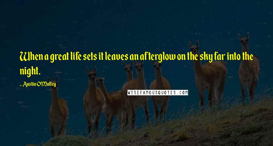 Austin O'Malley Quotes: When a great life sets it leaves an afterglow on the sky far into the night.