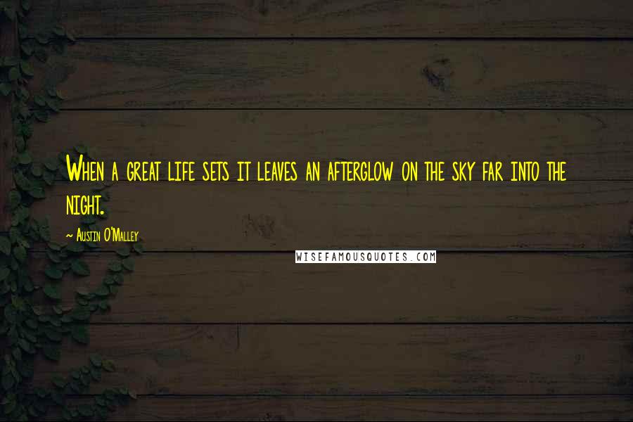 Austin O'Malley Quotes: When a great life sets it leaves an afterglow on the sky far into the night.