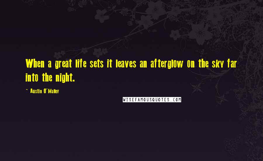 Austin O'Malley Quotes: When a great life sets it leaves an afterglow on the sky far into the night.