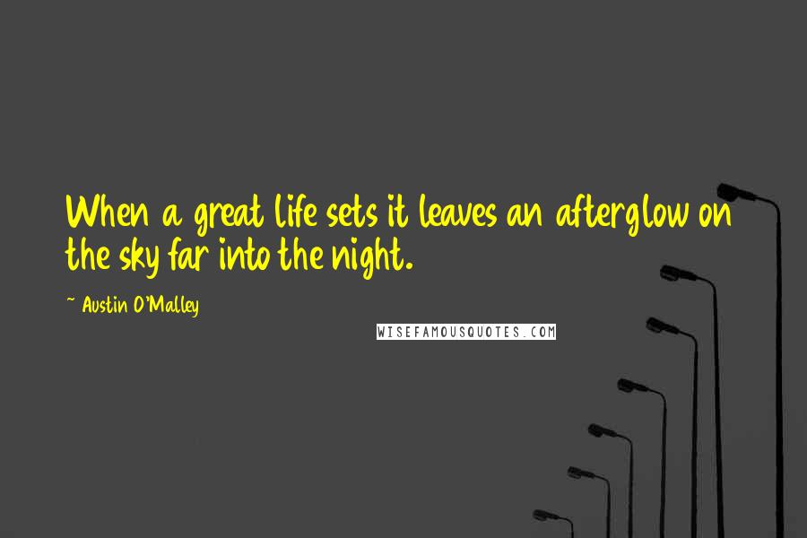 Austin O'Malley Quotes: When a great life sets it leaves an afterglow on the sky far into the night.