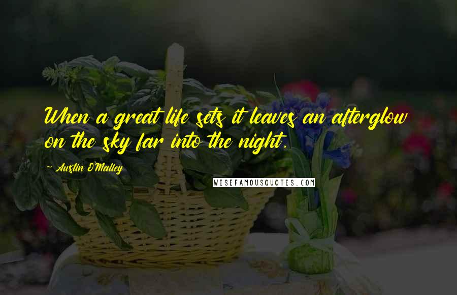 Austin O'Malley Quotes: When a great life sets it leaves an afterglow on the sky far into the night.
