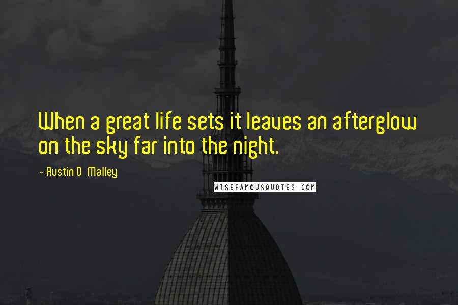 Austin O'Malley Quotes: When a great life sets it leaves an afterglow on the sky far into the night.