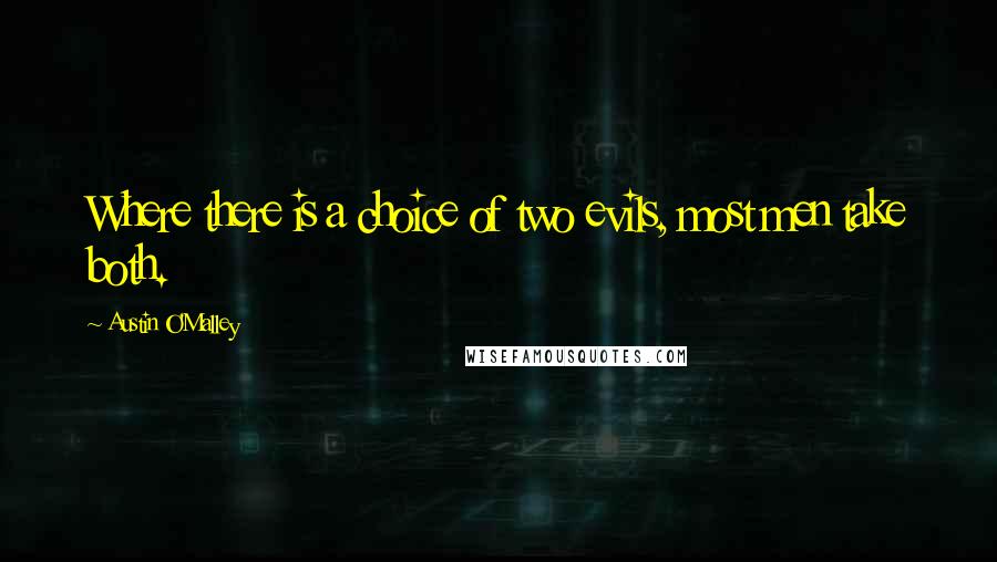 Austin O'Malley Quotes: Where there is a choice of two evils, most men take both.