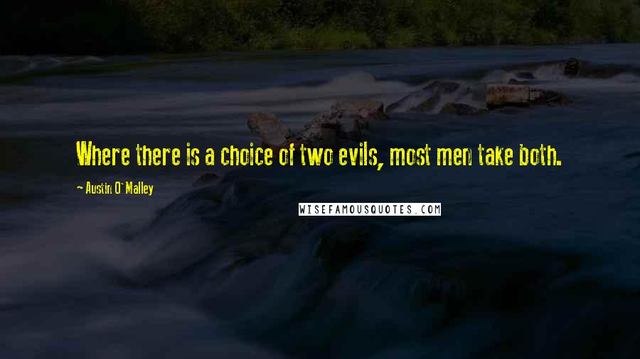 Austin O'Malley Quotes: Where there is a choice of two evils, most men take both.