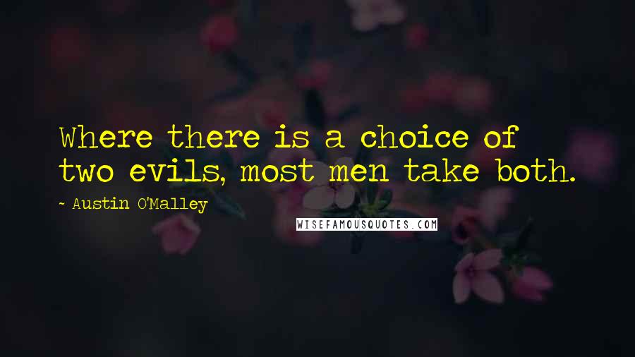 Austin O'Malley Quotes: Where there is a choice of two evils, most men take both.