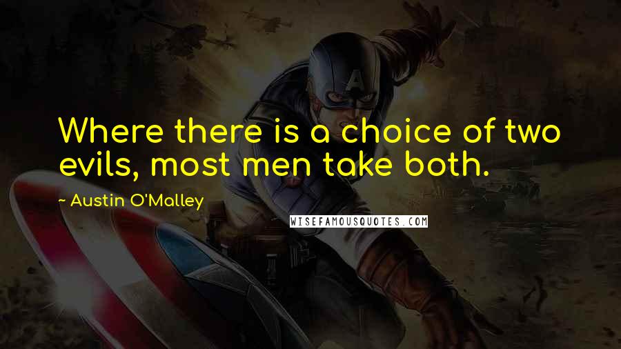 Austin O'Malley Quotes: Where there is a choice of two evils, most men take both.