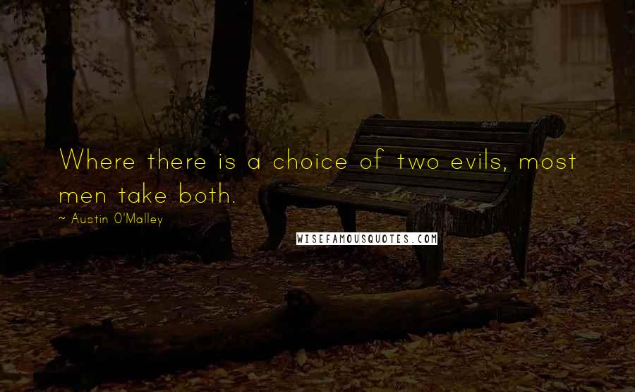 Austin O'Malley Quotes: Where there is a choice of two evils, most men take both.