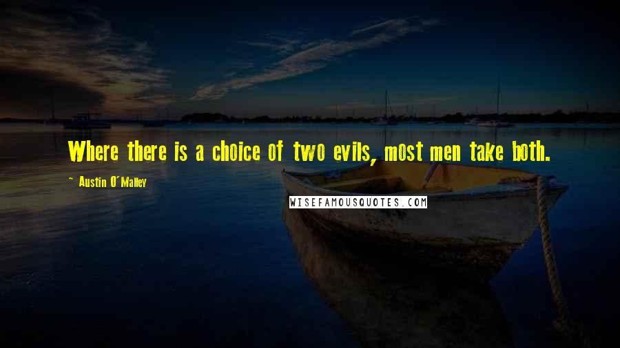 Austin O'Malley Quotes: Where there is a choice of two evils, most men take both.