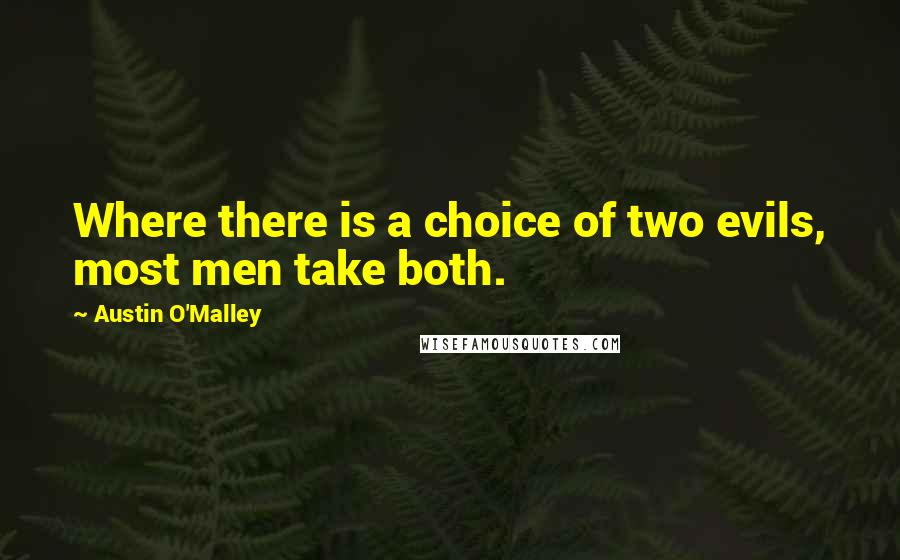 Austin O'Malley Quotes: Where there is a choice of two evils, most men take both.