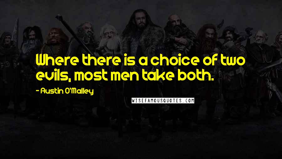 Austin O'Malley Quotes: Where there is a choice of two evils, most men take both.