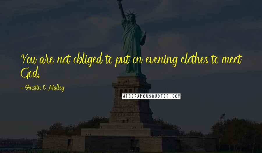 Austin O'Malley Quotes: You are not obliged to put on evening clothes to meet God.