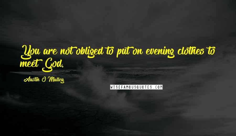 Austin O'Malley Quotes: You are not obliged to put on evening clothes to meet God.