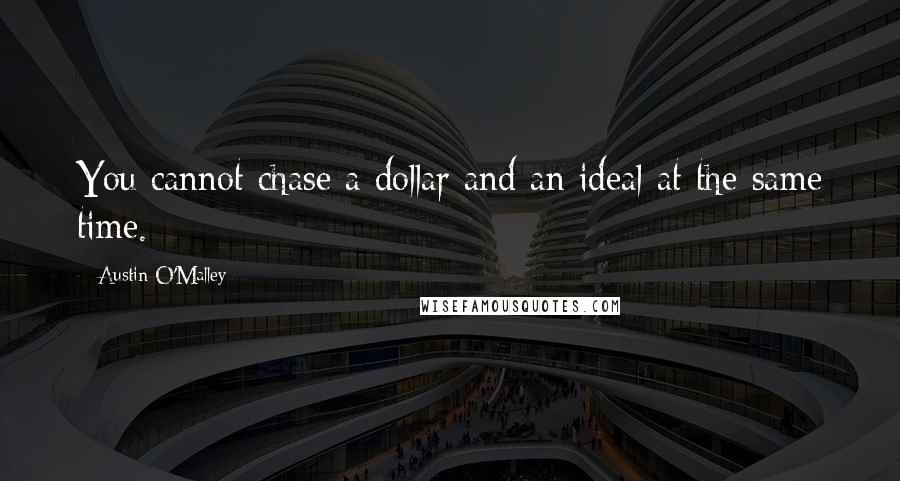 Austin O'Malley Quotes: You cannot chase a dollar and an ideal at the same time.