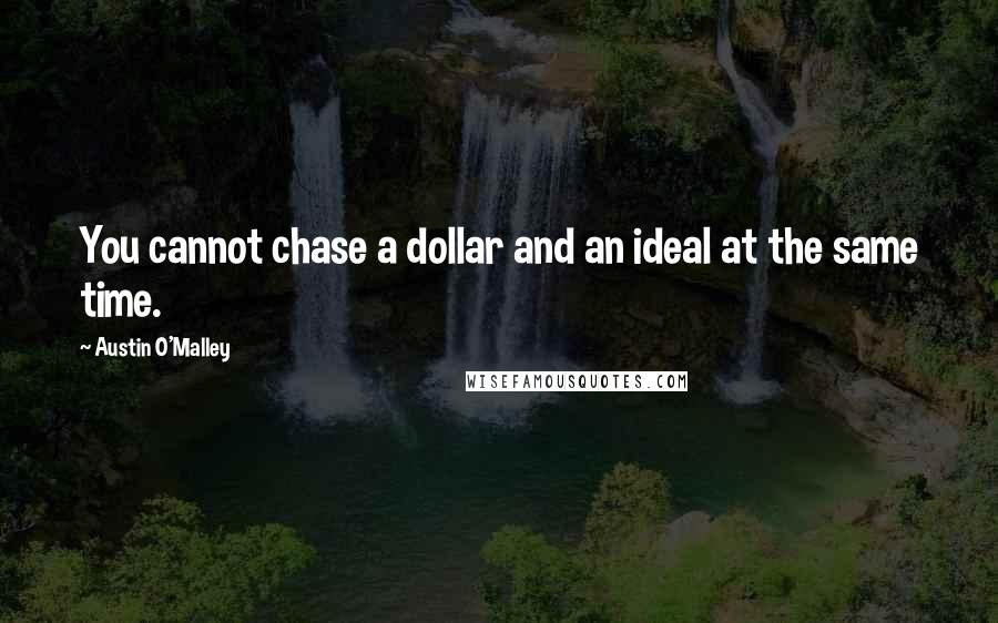 Austin O'Malley Quotes: You cannot chase a dollar and an ideal at the same time.