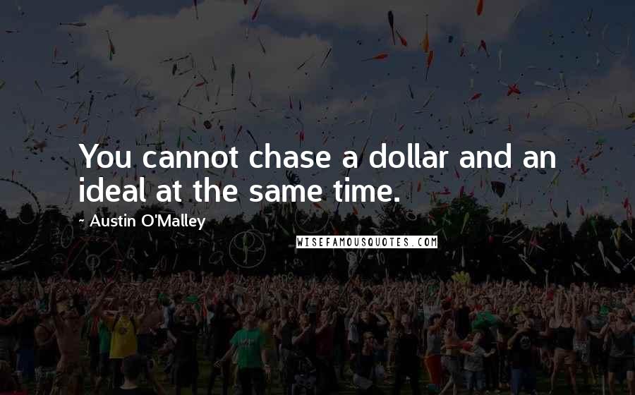 Austin O'Malley Quotes: You cannot chase a dollar and an ideal at the same time.