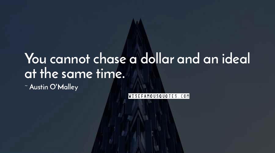 Austin O'Malley Quotes: You cannot chase a dollar and an ideal at the same time.