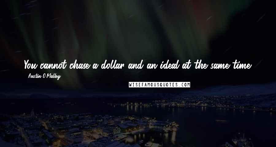 Austin O'Malley Quotes: You cannot chase a dollar and an ideal at the same time.