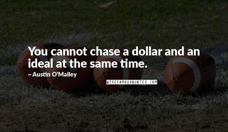 Austin O'Malley Quotes: You cannot chase a dollar and an ideal at the same time.