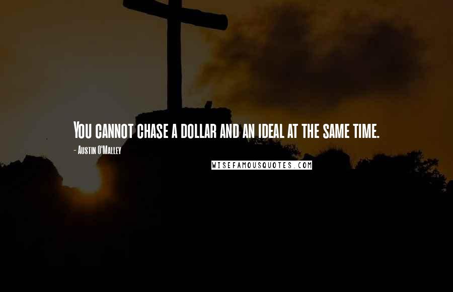 Austin O'Malley Quotes: You cannot chase a dollar and an ideal at the same time.