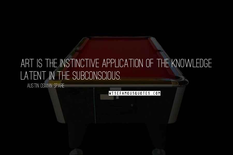 Austin Osman Spare Quotes: Art is the instinctive application of the knowledge latent in the subconscious.