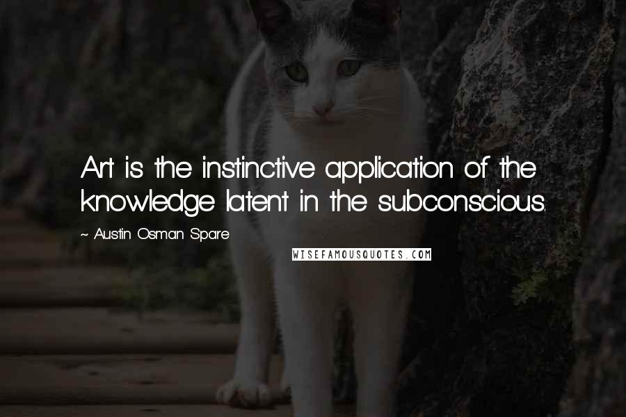 Austin Osman Spare Quotes: Art is the instinctive application of the knowledge latent in the subconscious.