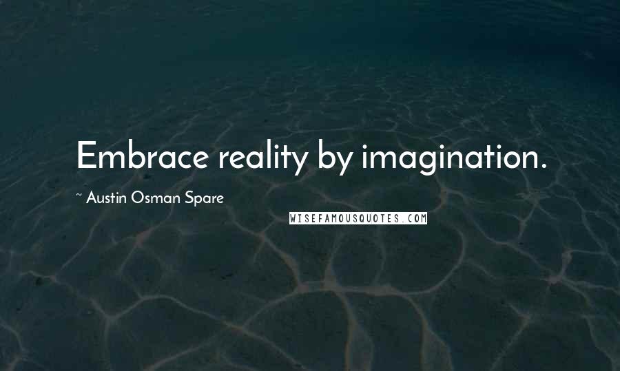 Austin Osman Spare Quotes: Embrace reality by imagination.