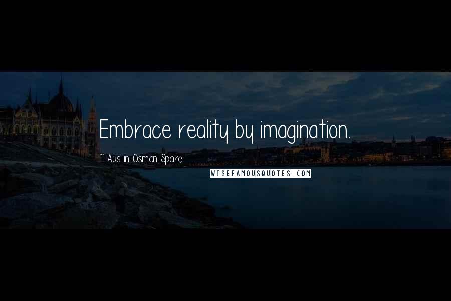 Austin Osman Spare Quotes: Embrace reality by imagination.
