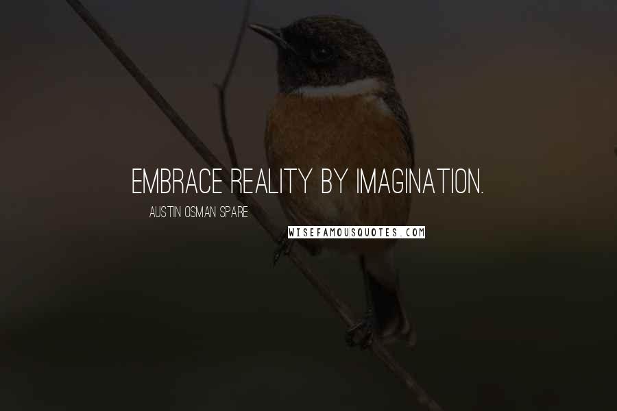 Austin Osman Spare Quotes: Embrace reality by imagination.