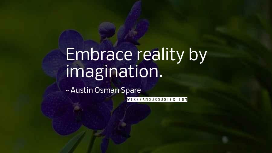 Austin Osman Spare Quotes: Embrace reality by imagination.