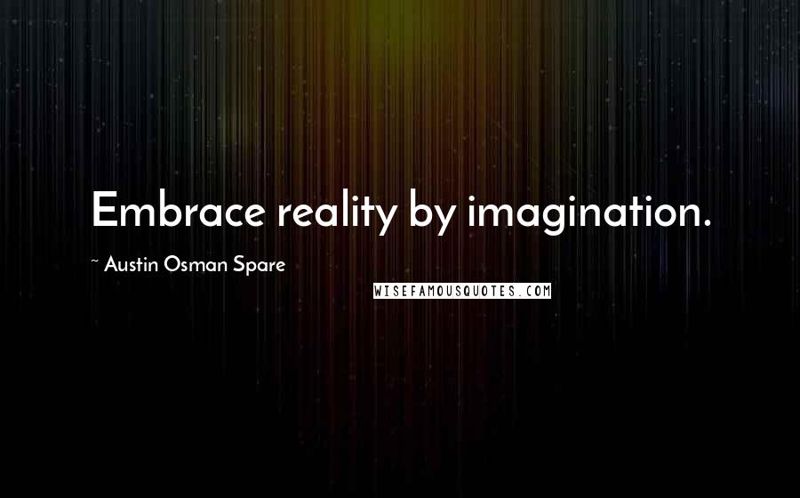 Austin Osman Spare Quotes: Embrace reality by imagination.