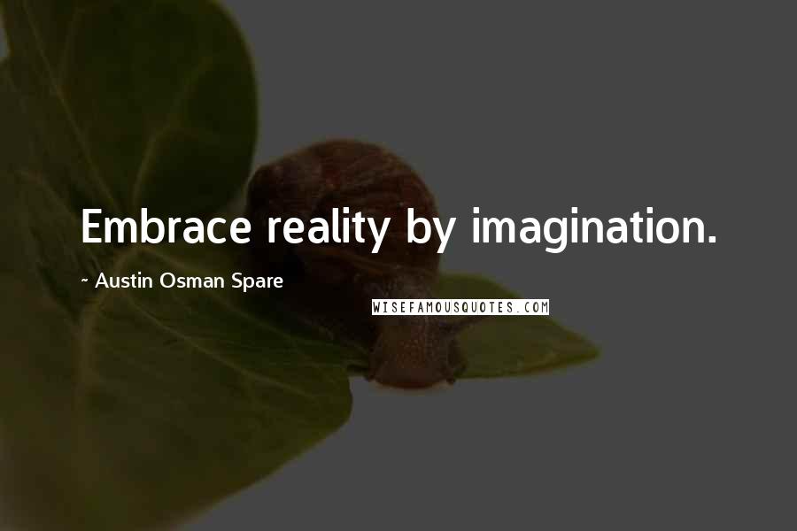 Austin Osman Spare Quotes: Embrace reality by imagination.