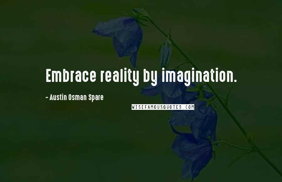 Austin Osman Spare Quotes: Embrace reality by imagination.