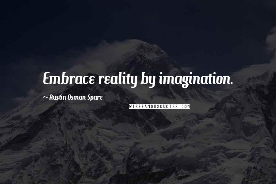 Austin Osman Spare Quotes: Embrace reality by imagination.