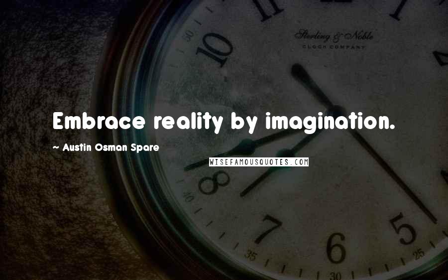 Austin Osman Spare Quotes: Embrace reality by imagination.