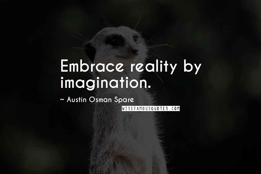 Austin Osman Spare Quotes: Embrace reality by imagination.