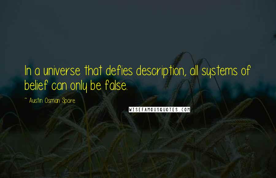 Austin Osman Spare Quotes: In a universe that defies description, all systems of belief can only be false.