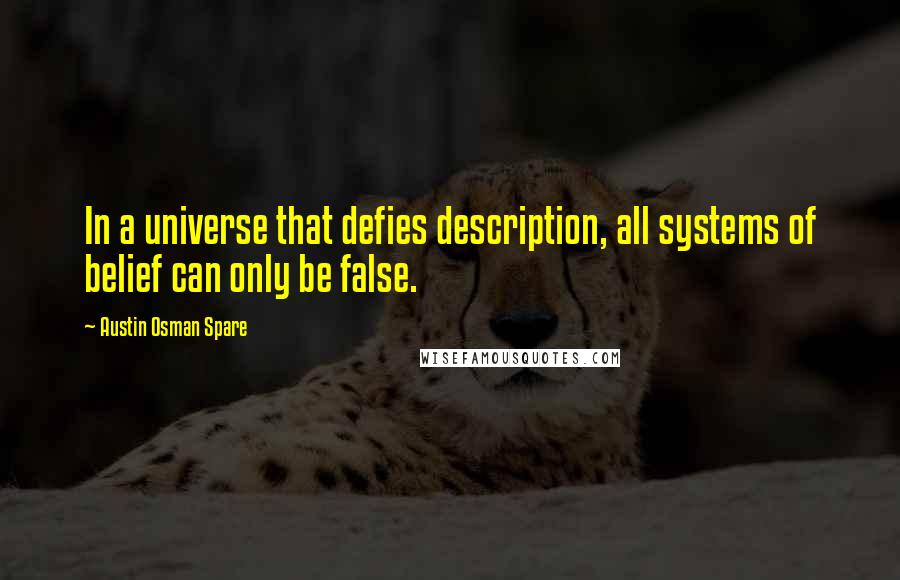 Austin Osman Spare Quotes: In a universe that defies description, all systems of belief can only be false.