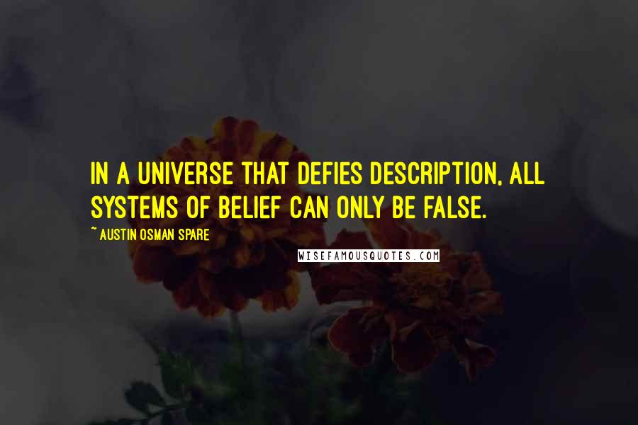 Austin Osman Spare Quotes: In a universe that defies description, all systems of belief can only be false.