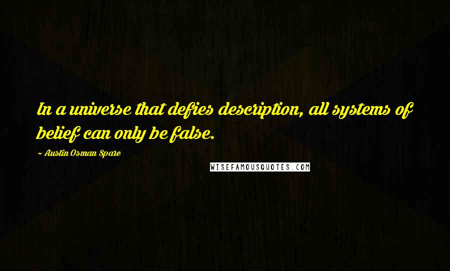 Austin Osman Spare Quotes: In a universe that defies description, all systems of belief can only be false.