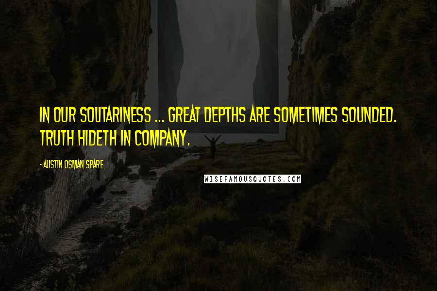 Austin Osman Spare Quotes: In our solitariness ... great depths are sometimes sounded. Truth hideth in company.