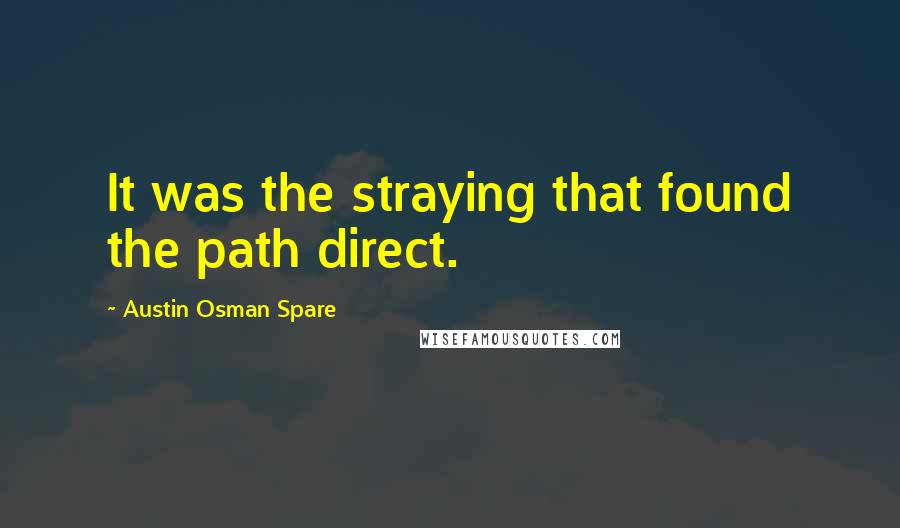 Austin Osman Spare Quotes: It was the straying that found the path direct.