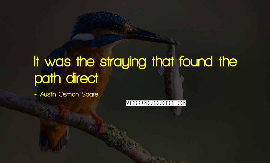 Austin Osman Spare Quotes: It was the straying that found the path direct.