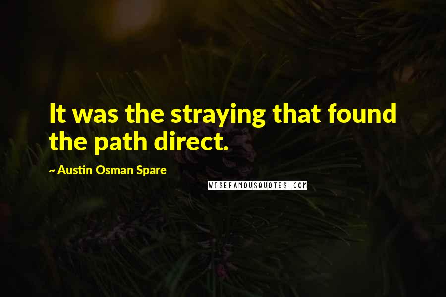 Austin Osman Spare Quotes: It was the straying that found the path direct.