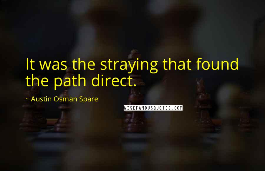 Austin Osman Spare Quotes: It was the straying that found the path direct.